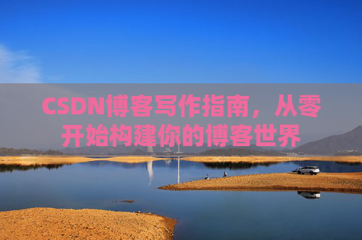 CSDN博客写作指南，从零开始构建你的博客世界